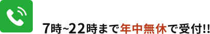 7時~22時まで年中無休で受け付けております