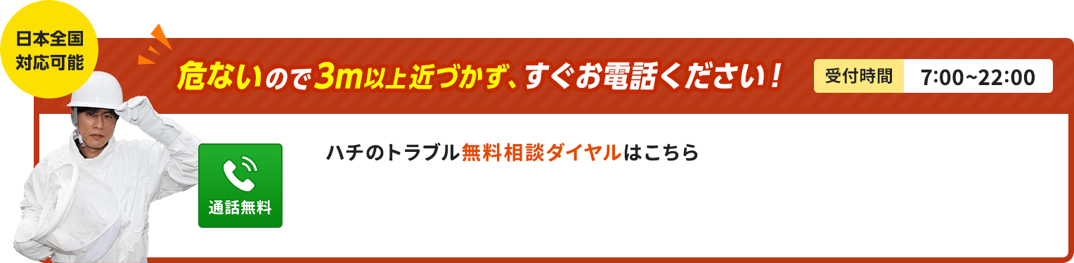 危ないので3m以上近づかず、すぐお電話ください。ハチのトラブル相談ダイヤルをはこちら。